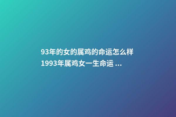 93年的女的属鸡的命运怎么样 1993年属鸡女一生命运 93年的鸡过了28岁会越来越好-第1张-观点-玄机派